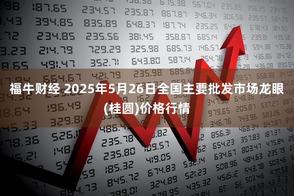 福牛财经 2025年5月26日全国主要批发市场龙眼(桂圆)价格行情