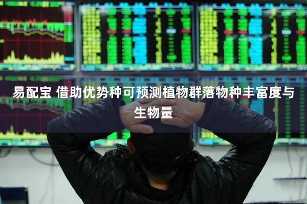 易配宝 借助优势种可预测植物群落物种丰富度与生物量