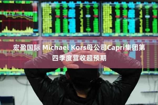 宏盈国际 Michael Kors母公司Capri集团第四季度营收超预期