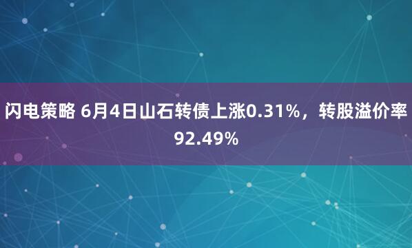 闪电策略 6月4日山石转债上涨0.31%，转股溢价率92.49%