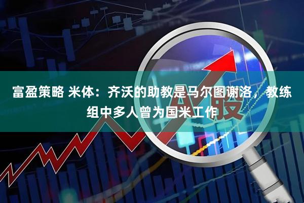 富盈策略 米体：齐沃的助教是马尔图谢洛，教练组中多人曾为国米工作