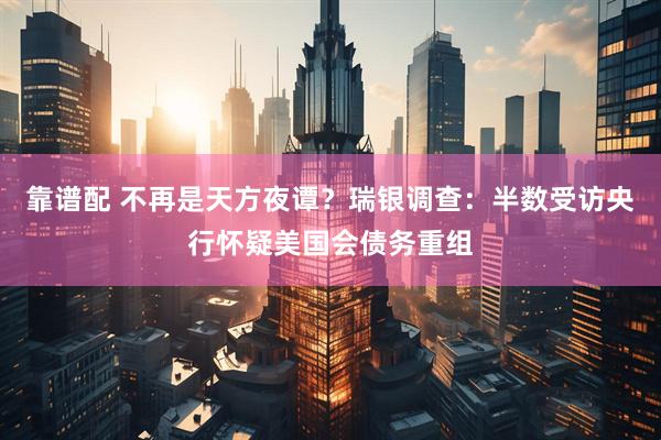 靠谱配 不再是天方夜谭？瑞银调查：半数受访央行怀疑美国会债务重组