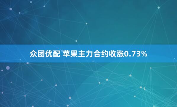 众团优配 苹果主力合约收涨0.73%