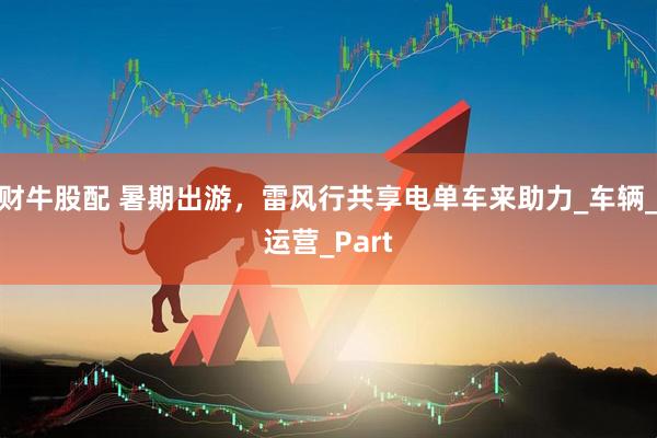 财牛股配 暑期出游，雷风行共享电单车来助力_车辆_运营_Part