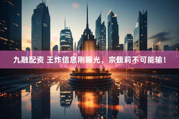 九融配资 王炸信息刚曝光，宗馥莉不可能输！