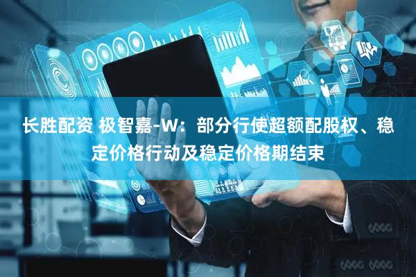 长胜配资 极智嘉-W：部分行使超额配股权、稳定价格行动及稳定价格期结束