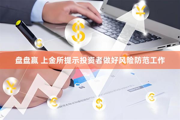 盘盘赢 上金所提示投资者做好风险防范工作