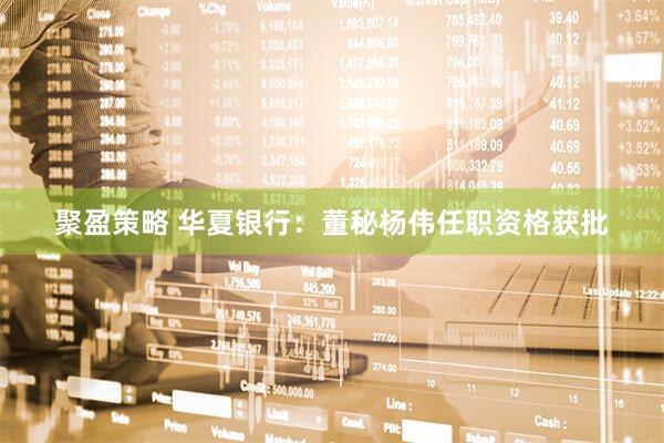 聚盈策略 华夏银行：董秘杨伟任职资格获批