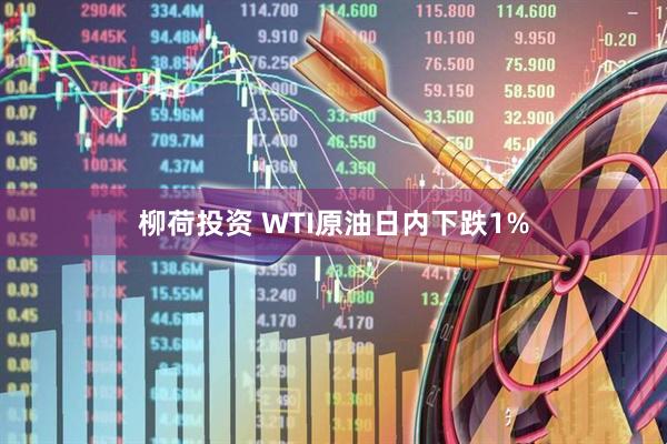 柳荷投资 WTI原油日内下跌1%