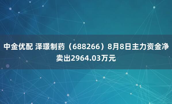 中金优配 泽璟制药（688266）8月8日主力资金净卖出2964.03万元