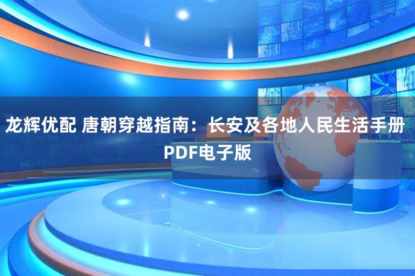 龙辉优配 唐朝穿越指南:长安及各地人民生活手册 PDF电子版