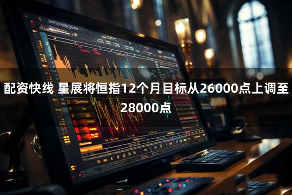 配资快线 星展将恒指12个月目标从26000点上调至28000点