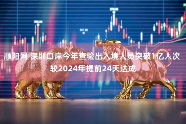 顺阳网 深圳口岸今年查验出入境人员突破1亿人次 较2024年提前24天达成