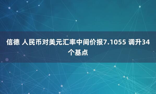 信德 人民币对美元汇率中间价报7.1055 调升34个基点