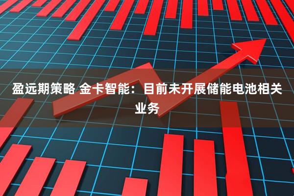 盈远期策略 金卡智能：目前未开展储能电池相关业务