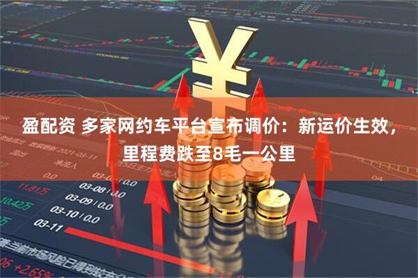 盈配资 多家网约车平台宣布调价：新运价生效，里程费跌至8毛一公里