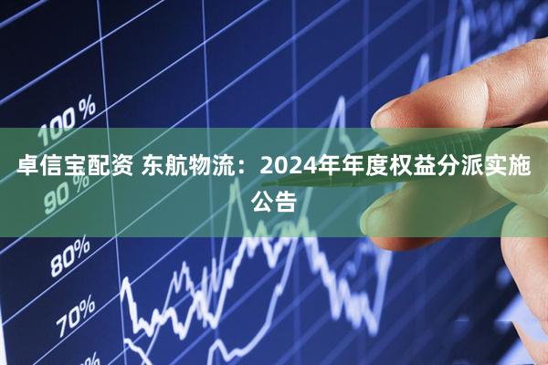 卓信宝配资 东航物流：2024年年度权益分派实施公告